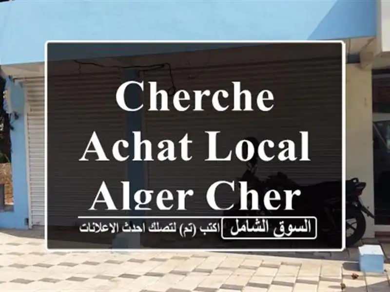Cherche achat Local Alger Cheraga