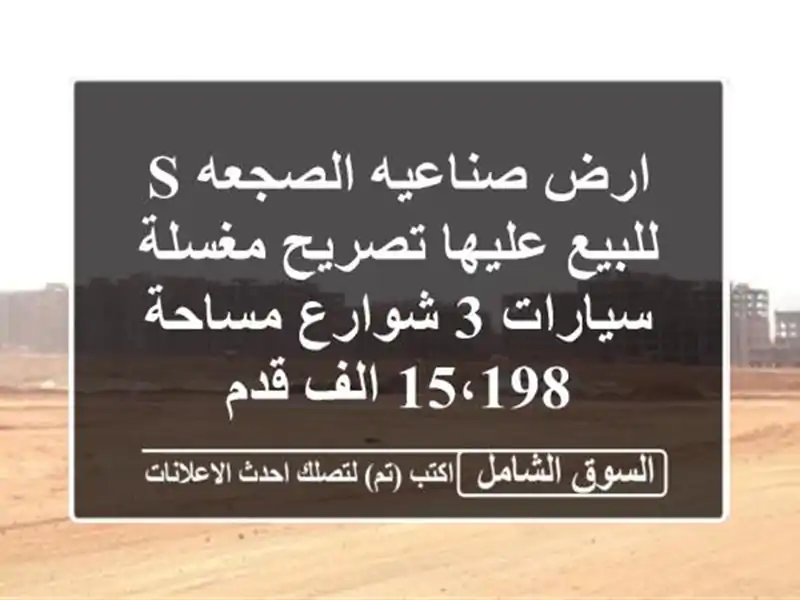 ارض صناعيه الصجعه s للبيع عليها تصريح مغسلة سيارات 3 شوارع مساحة 15،198 الف قدم