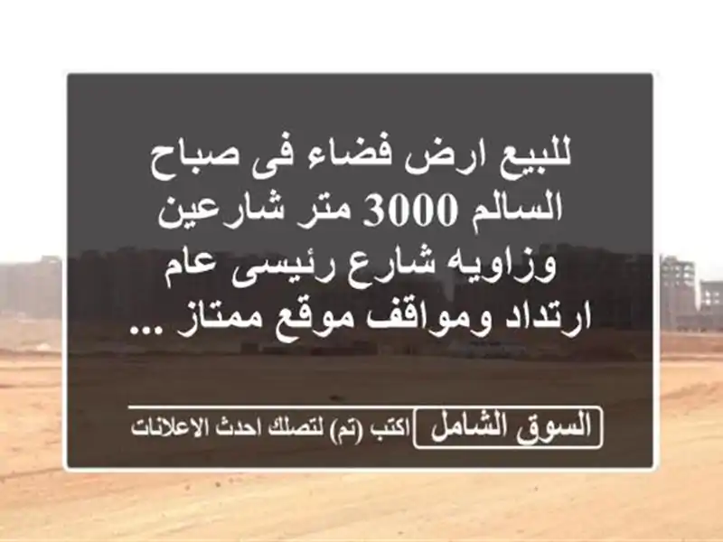 للبيع ارض فضاء فى صباح السالم 3000 متر شارعين...