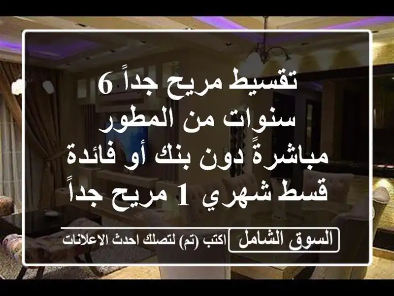 تقسيط مريح جداً 6 سنوات من المطور مباشرةً دون بنك أو فائدة <br/>قسط شهري 1  مريح جداً <br/>حمام سباحة ونادي ...