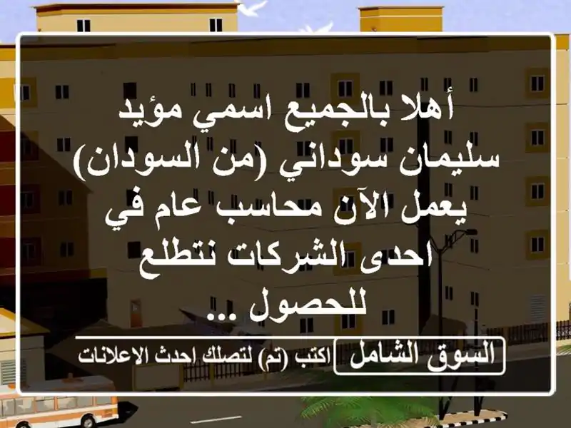 أهلا بالجميع اسمي مؤيد سليمان سوداني (من السودان) يعمل الآن محاسب عام في احدى الشركات نتطلع للحصول ...