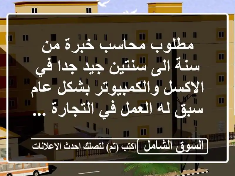 مطلوب محاسب خبرة من سنة الى سنتين جيد جدا في الاكسل والكمبيوتر بشكل عام سبق له العمل في التجارة ...