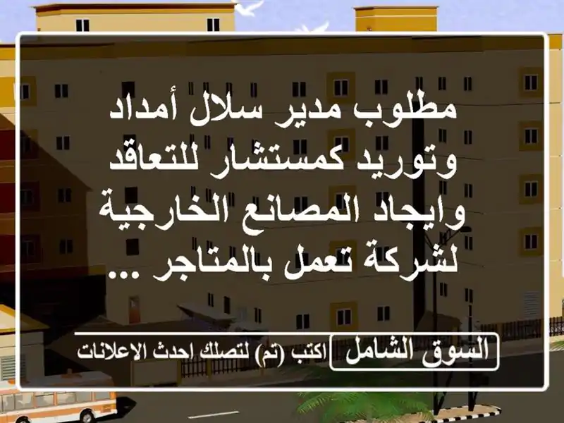 مطلوب مدير سلال أمداد وتوريد كمستشار للتعاقد وايجاد المصانع الخارجية لشركة تعمل بالمتاجر ...