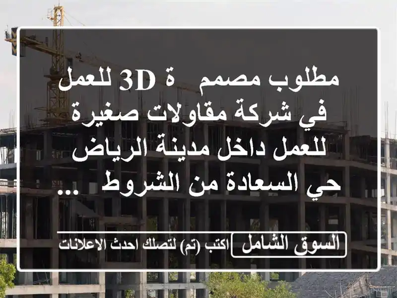 مطلوب مصمم / ة 3d للعمل في شركة مقاولات صغيرة للعمل داخل مدينة الرياض  حي السعادة من الشروط / ...