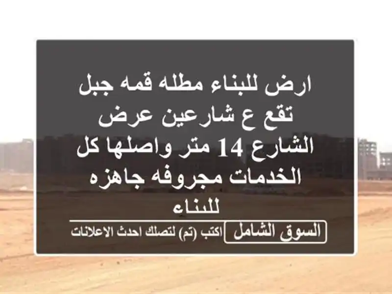 ارض للبناء مطله قمه جبل تقع ع شارعين عرض الشارع 14 متر واصلها كل الخدمات مجروفه جاهزه للبناء