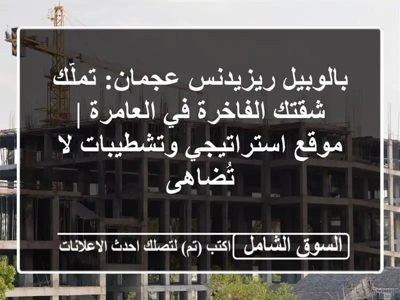 بالوبيل ريزيدنس عجمان: تملّك شقتك الفاخرة في العامرة...