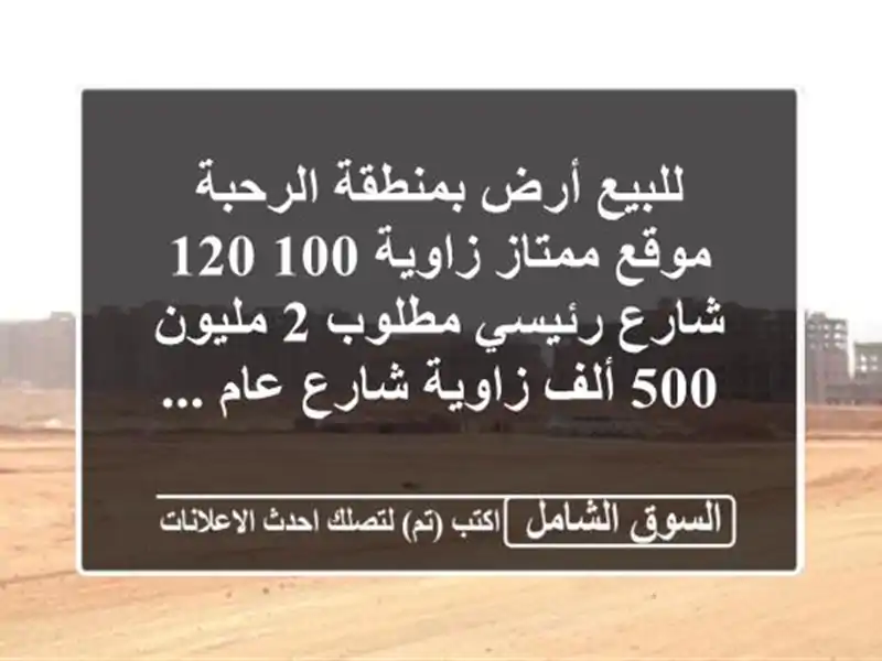 للبيع أرض بمنطقة الرحبة موقع ممتاز زاوية 100  120...