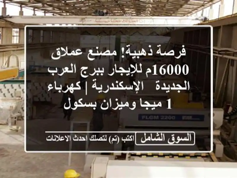 فرصة ذهبية! مصنع عملاق 16000م للإيجار ببرج العرب...