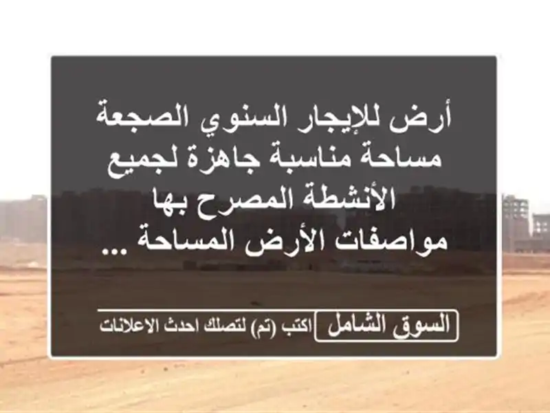 أرض للإيجار السنوي  الصجعة مساحة مناسبة  جاهزة...