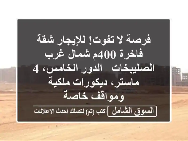 فرصة لا تفوت! للإيجار شقة فاخرة 400م شمال غرب الصليبخات...