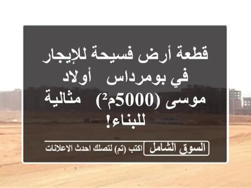 قطعة أرض فسيحة للإيجار في بومرداس - أولاد موسى (5000م²)...