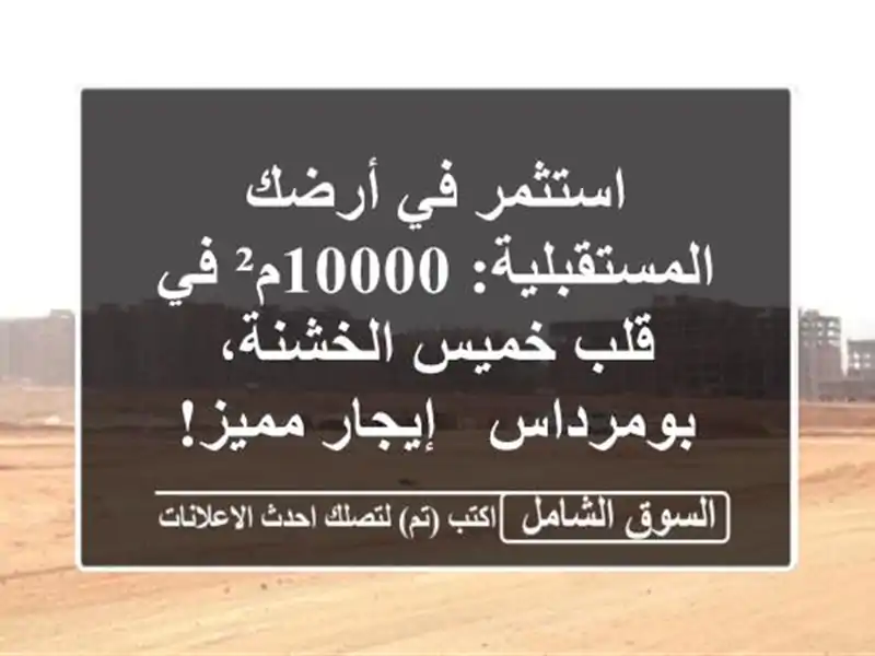 استثمر في أرضك المستقبلية: 10000م² في قلب خميس...