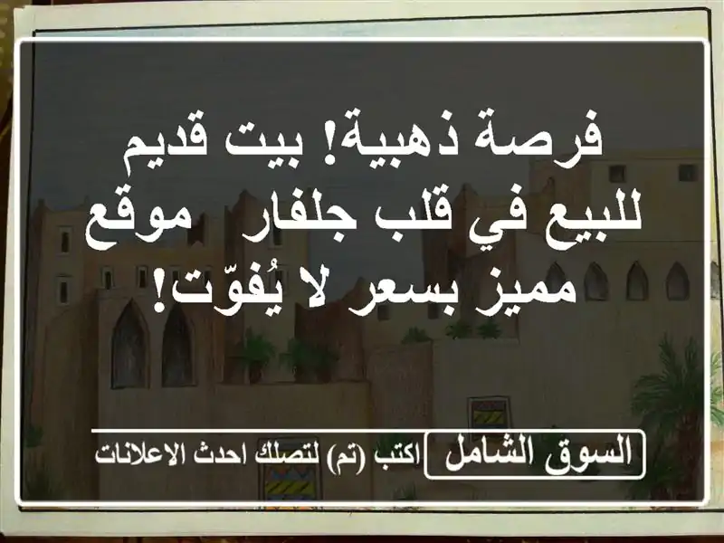 فرصة ذهبية! بيت قديم للبيع في قلب جلفار - موقع مميز...