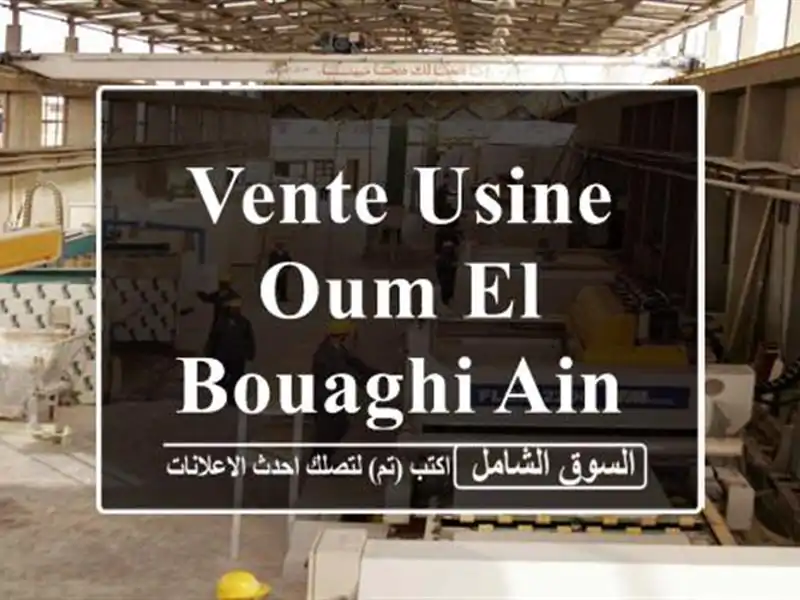 Vente Usine Oum El Bouaghi Ain beida