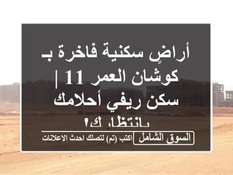 أراضٍ سكنية فاخرة بـ كوشان العمر 11 | سكن ريفي...