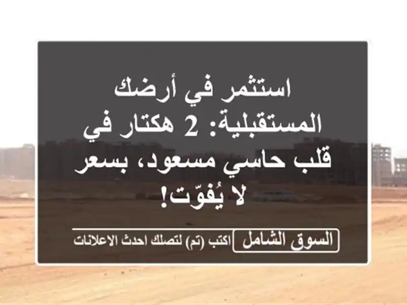 استثمر في أرضك المستقبلية: 2 هكتار في قلب حاسي...