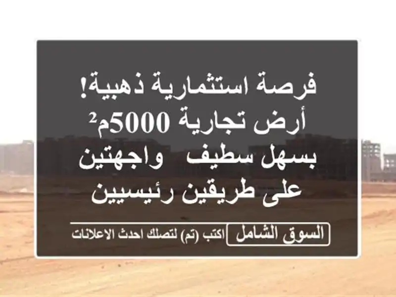 فرصة استثمارية ذهبية! أرض تجارية 5000م² بسهل سطيف...