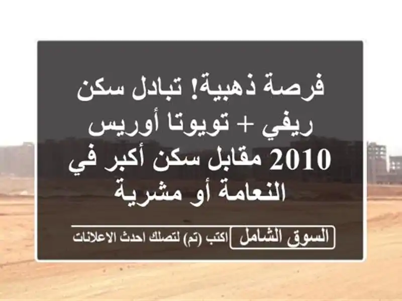 فرصة ذهبية! تبادل سكن ريفي + تويوتا أوريس 2010 مقابل...