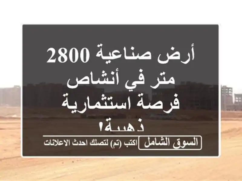 أرض صناعية 2800 متر في أنشاص - فرصة استثمارية ذهبية!