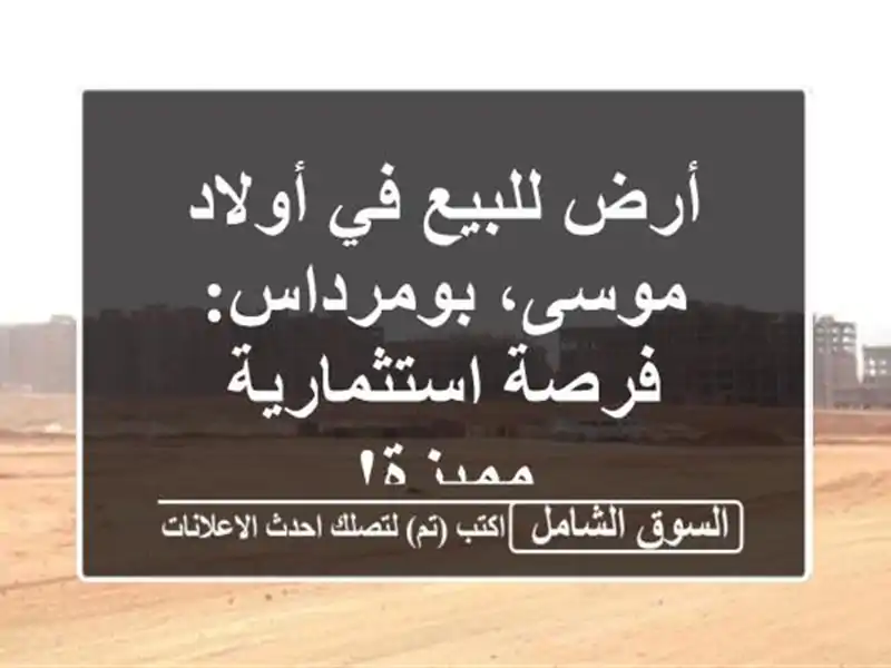 أرض للبيع في أولاد موسى، بومرداس: فرصة استثمارية مميزة!