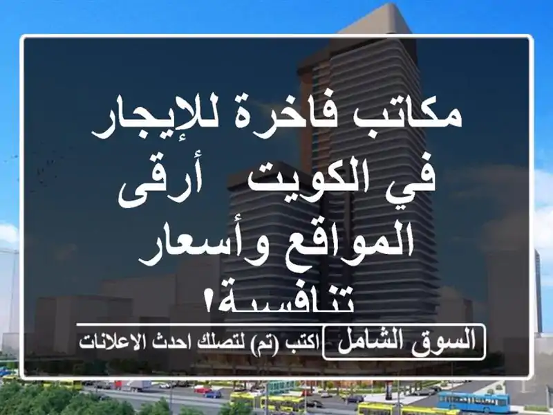 مكاتب فاخرة للإيجار في الكويت - أرقى المواقع...