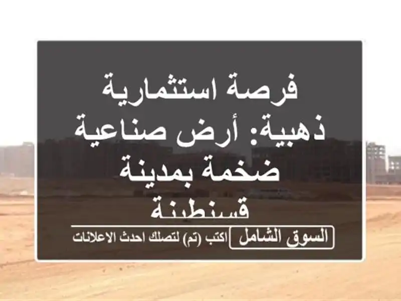 فرصة استثمارية ذهبية: أرض صناعية ضخمة بمدينة قسنطينة