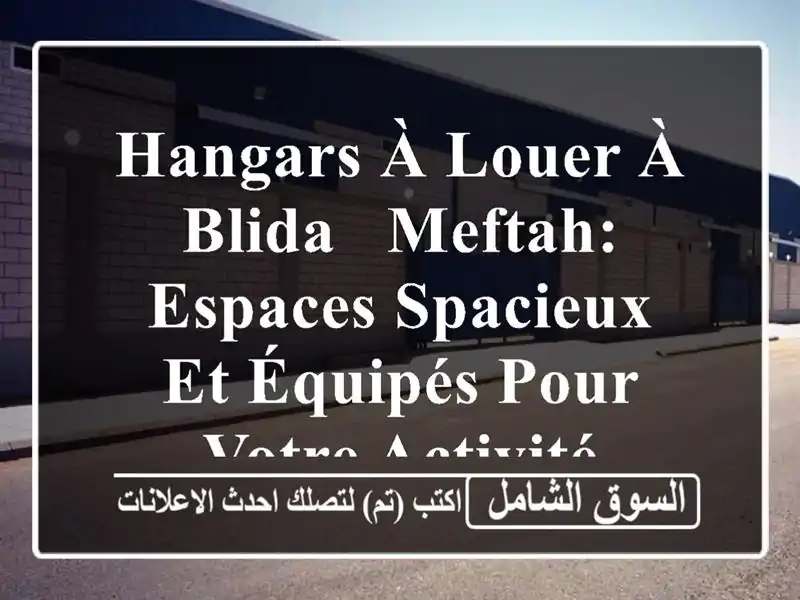 Hangars à louer à Blida - Meftah: Espaces spacieux et équipés pour votre activité