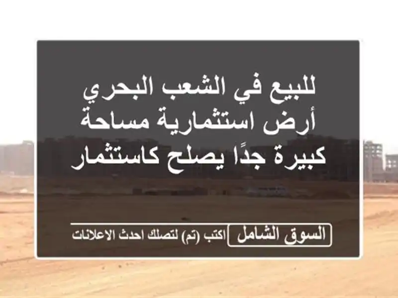 للبيع في الشعب البحري أرض استثمارية مساحة كبيرة...