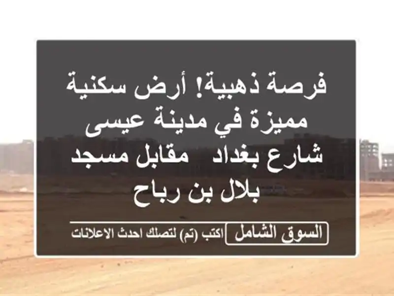 فرصة ذهبية! أرض سكنية مميزة في مدينة عيسى - شارع بغداد...