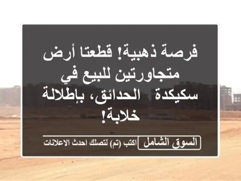 فرصة ذهبية! قطعتا أرض متجاورتين للبيع في سكيكدة...