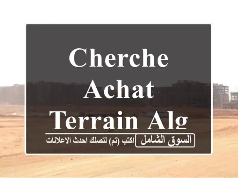 Cherche achat Terrain Alger Cheraga