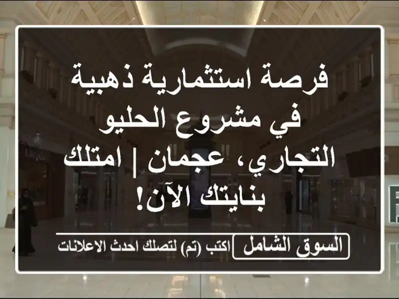 فرصة استثمارية ذهبية في مشروع الحليو التجاري، عجمان...