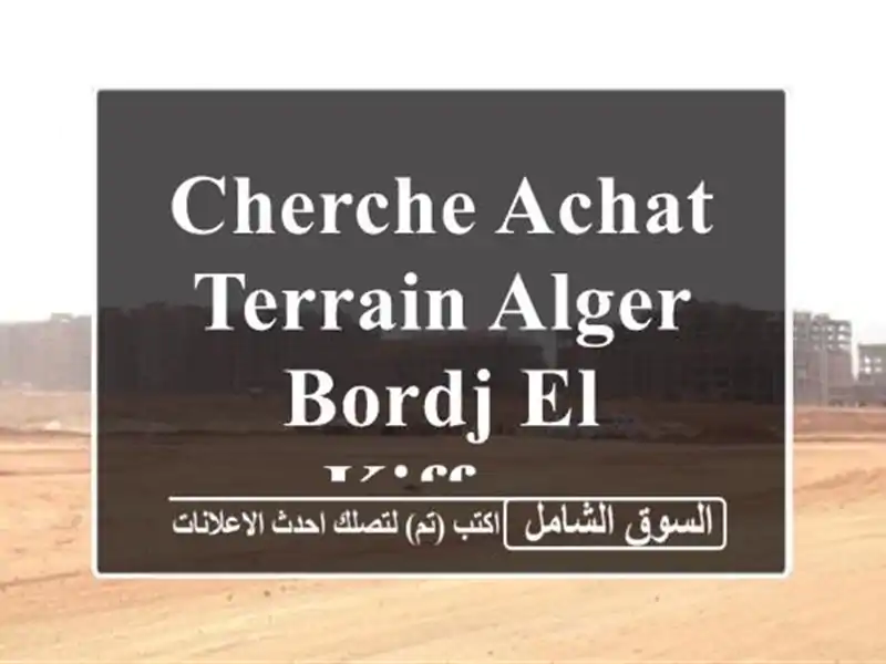 Cherche achat Terrain Alger Bordj el kiffan