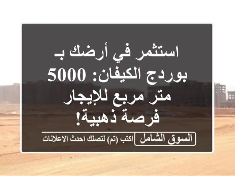 استثمر في أرضك بـ بوردج الكيفان: 5000 متر مربع للإيجار...