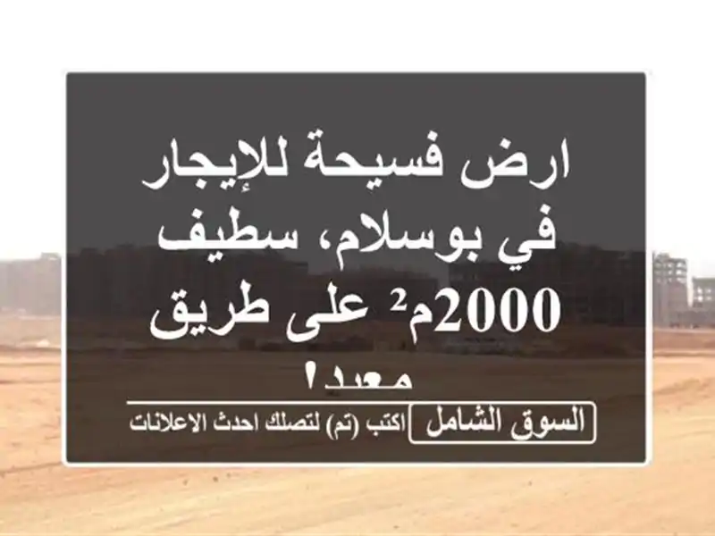 ارض فسيحة للإيجار في بوسلام، سطيف - 2000م² على طريق معبد!