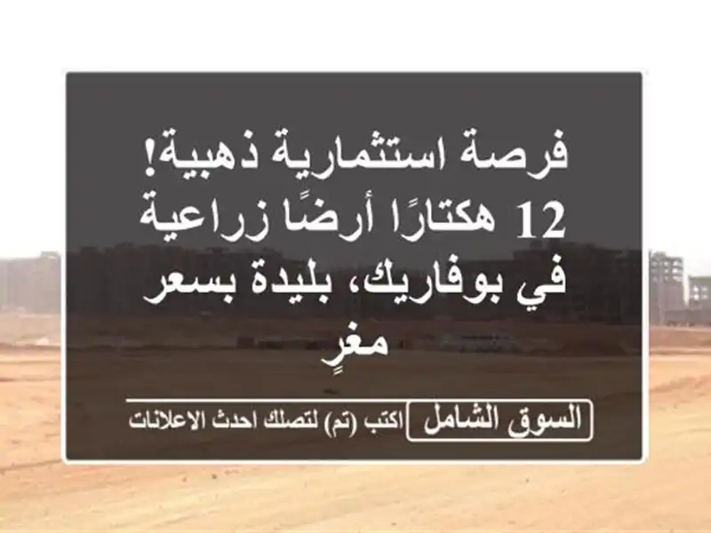 فرصة استثمارية ذهبية! 12 هكتارًا أرضًا زراعية...