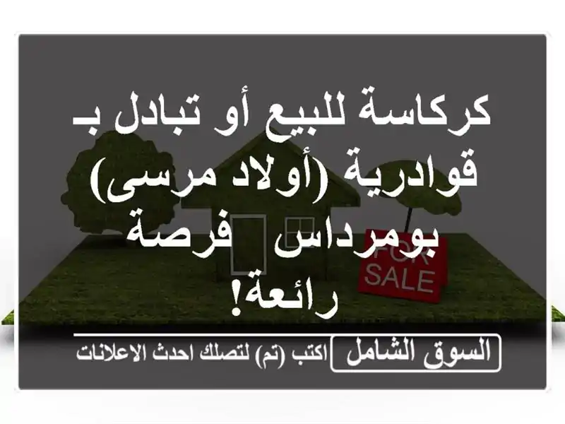 كركاسة للبيع أو تبادل بـ قوادرية (أولاد مرسى) بومرداس...