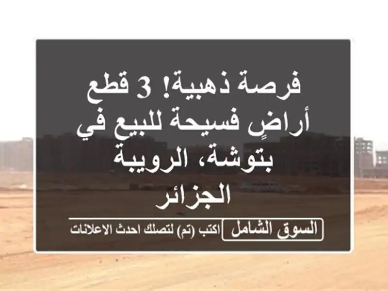 فرصة ذهبية! 3 قطع أراضٍ فسيحة للبيع في بتوشة، الرويبة...