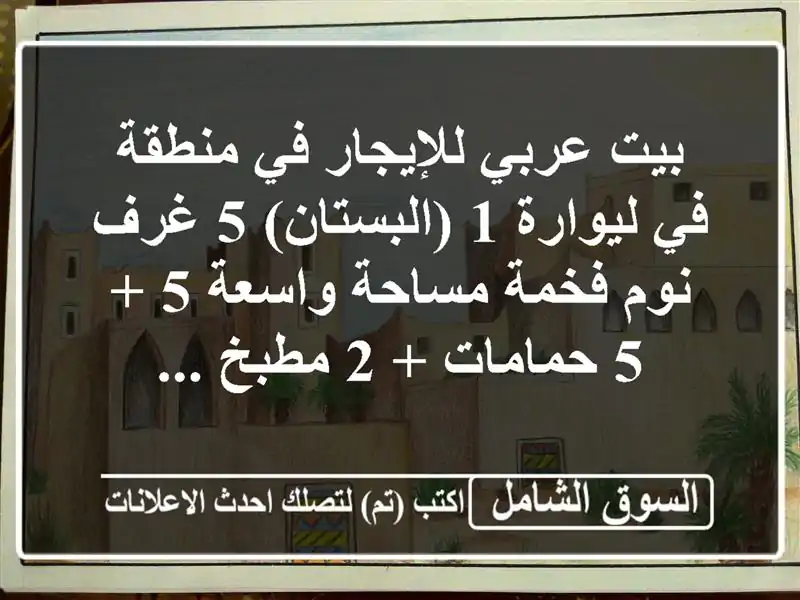 بيت عربي للإيجار في منطقة في ليوارة 1 (البستان) 5 غرف...