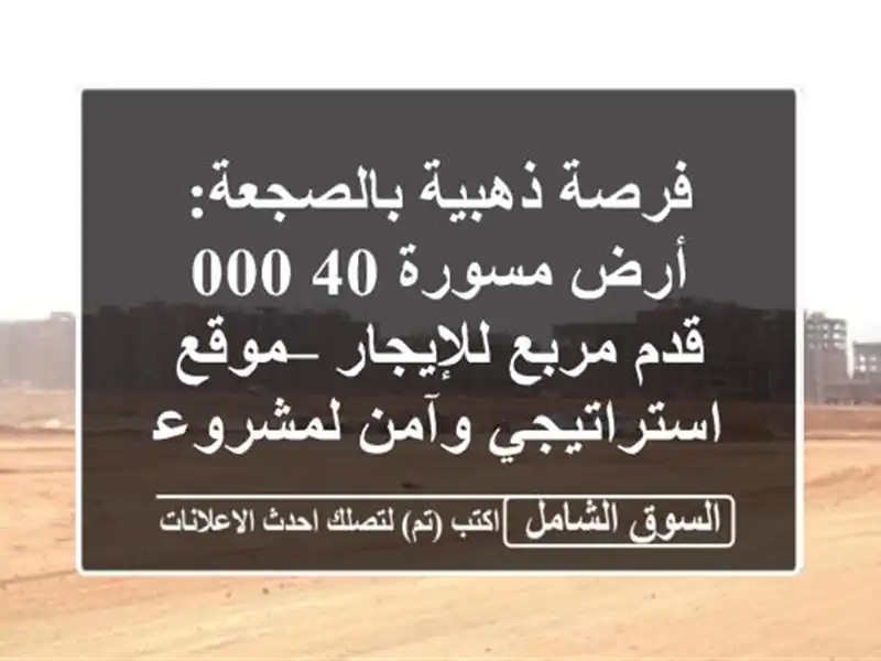 فرصة ذهبية بالصجعة: أرض مسورة 40,000 قدم مربع للإيجار...