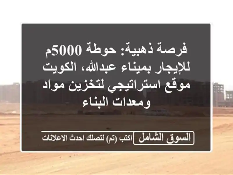 فرصة ذهبية: حوطة 5000م للإيجار بميناء عبدالله، الكويت...