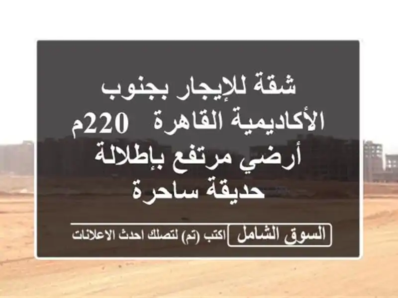 شقة للإيجار بجنوب الأكاديمية القاهرة - 220م أرضي...