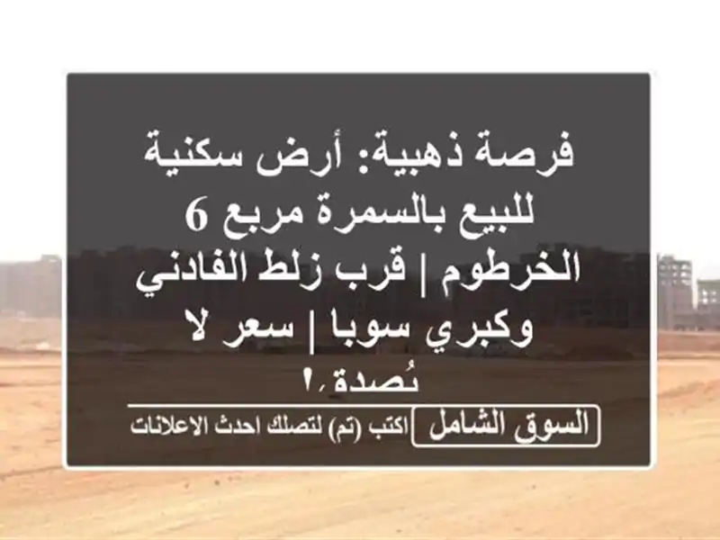 فرصة ذهبية: أرض سكنية للبيع بالسمرة مربع 6 الخرطوم |...