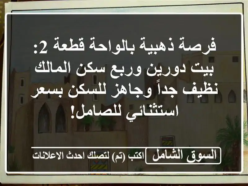 فرصة ذهبية بالواحة قطعة 2: بيت دورين وربع سكن...