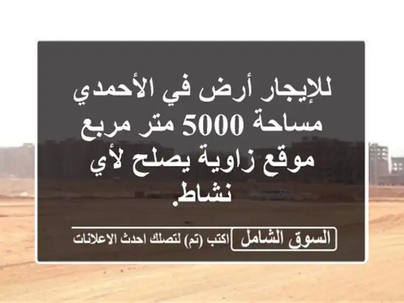 للإيجار أرض في الأحمدي مساحة 5000 متر مربع موقع...