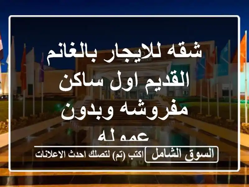 شقه للايجار بالغانم القديم اول ساكن مفروشه وبدون عموله
