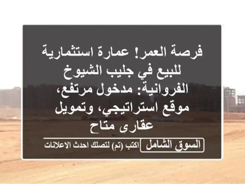فرصة العمر! عمارة استثمارية للبيع في جليب الشيوخ...