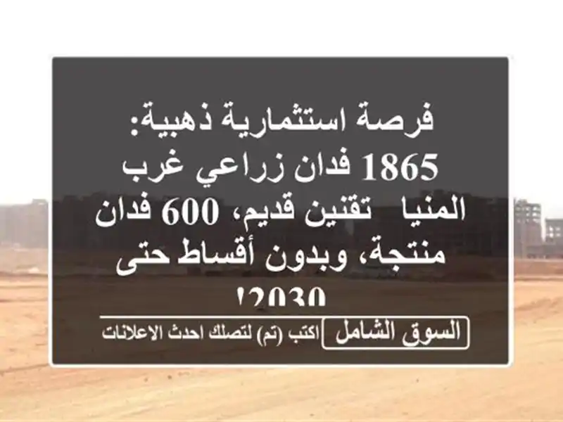 فرصة استثمارية ذهبية: 1865 فدان زراعي غرب المنيا -...