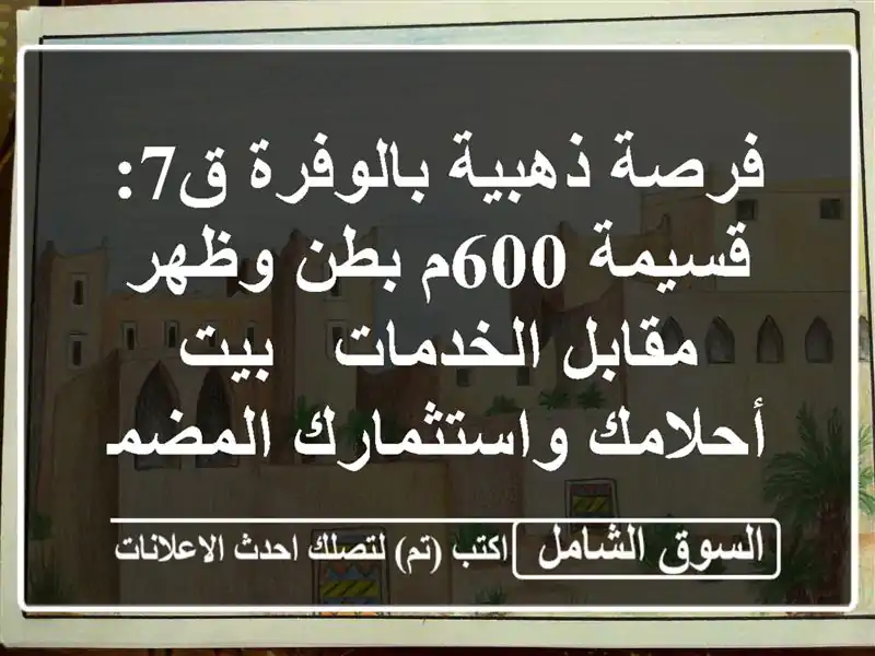 فرصة ذهبية بالوفرة ق7: قسيمة 600م بطن وظهر مقابل...