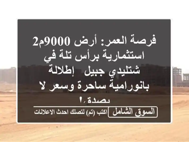 فرصة العمر: أرض 9000م2 استثمارية برأس تلة في شتليدي جبيل...